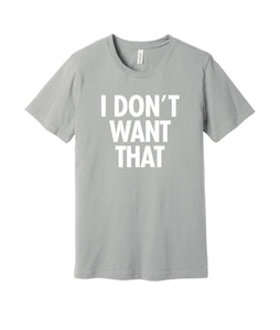 The "I Don't Want That" Tee (Silver)